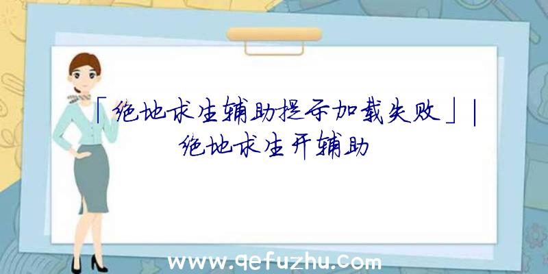 「绝地求生辅助提示加载失败」|绝地求生开辅助